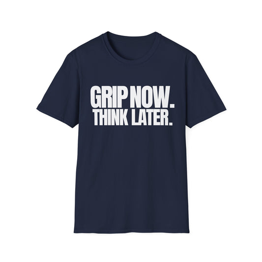 Grip Now Think Later T-Shirt