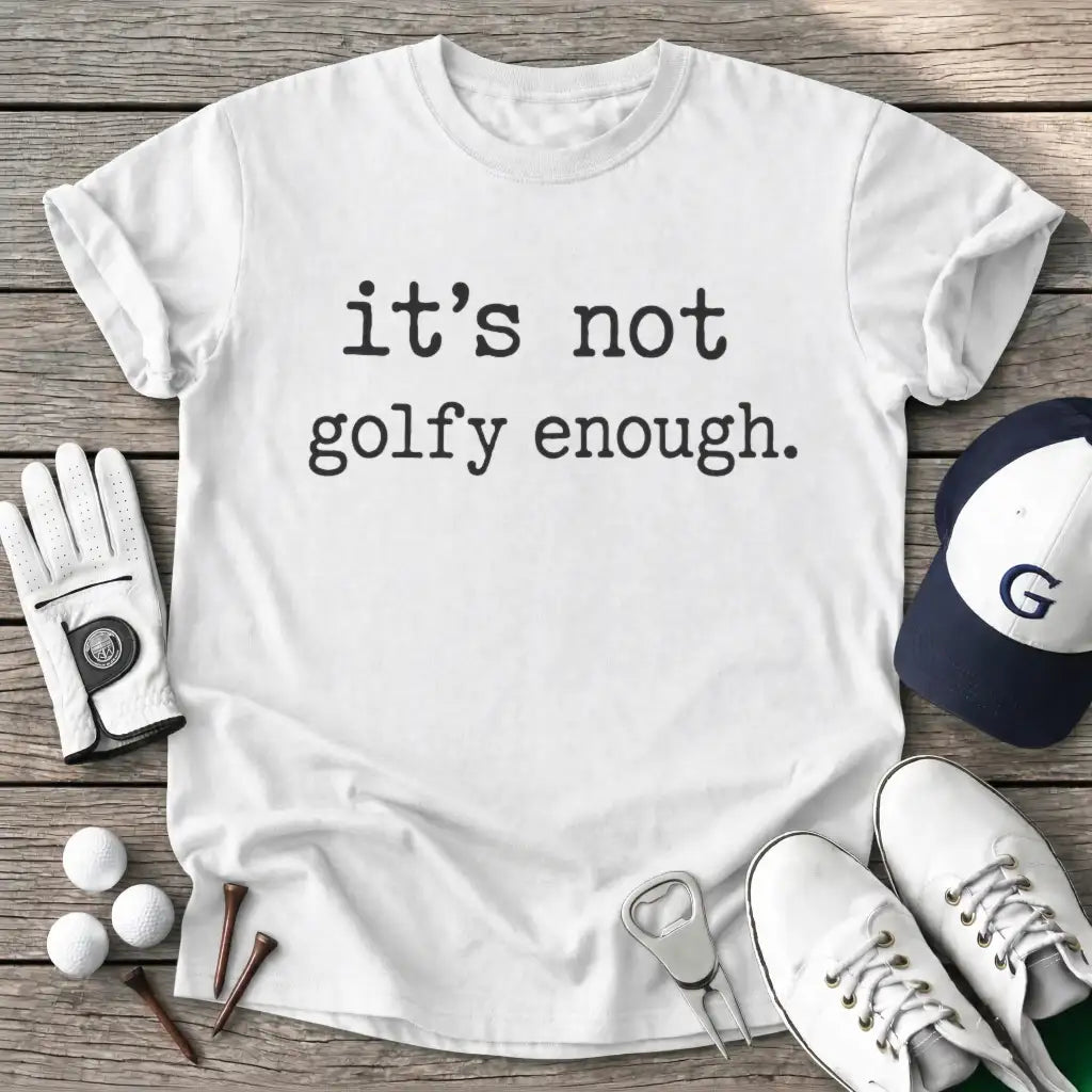 White / S Its Not Golfy Enough T-Shirt